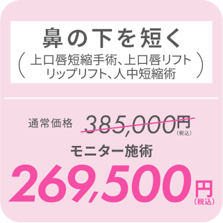 鼻の下を短く（上口唇短縮手術、上口唇リフト、リップリフト、人中短縮術）／モニター施術 269,500円（税込）