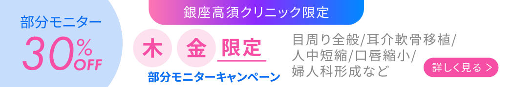 銀座高須クリニック限定「部分モニターキャンペーン」(木)(金)限定 部分モニター30%OFF 目周り全般/耳介軟骨移植/人中短縮/口唇縮小/婦人科形成など