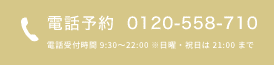 電話予約0120-558-710 電話受付時間 9:30～22:00 ※日曜・祝日は 21:00 まで