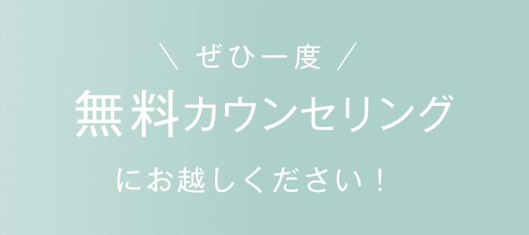 ぜひ一度無料カウンセリングにお越しください！